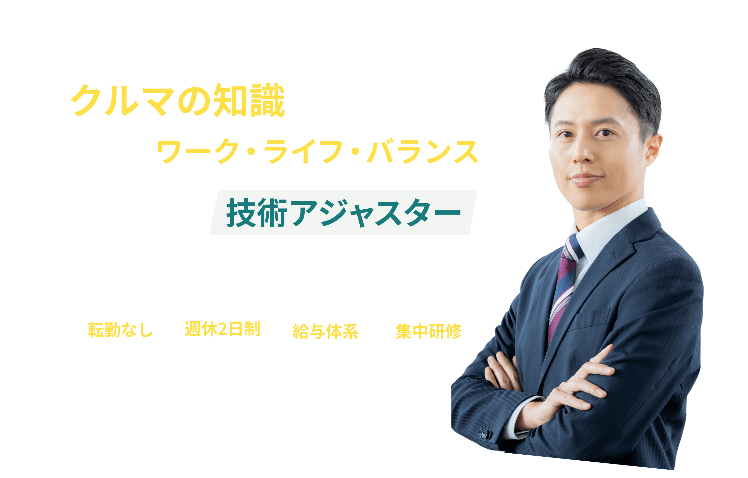 クルマの知識を活かして、理想のワーク・ライフ・バランス 5年後、10年後の 技術アジャスター ポイント1 転居を伴う 転勤なし ※エリア採用の場合 ポイント2 完全 週休2日制 (土日休み) ポイント3 充実の 給与体系 ポイント4 プロを育てる 集中研修